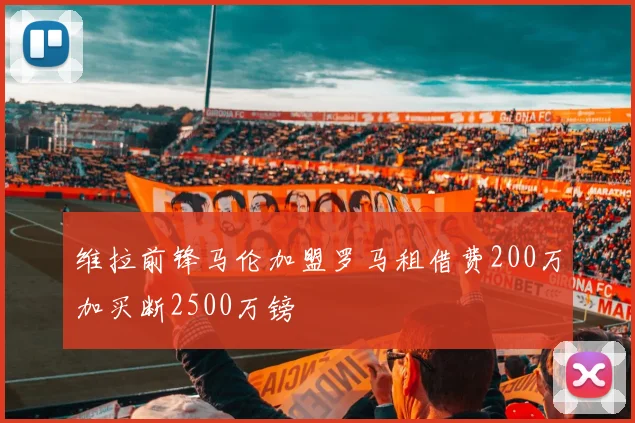 维拉前锋马伦加盟罗马租借费200万加买断2500万镑