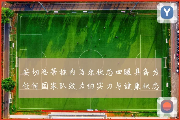 安切洛蒂称内马尔状态回暖具备为任何国家队效力的实力与健康状态