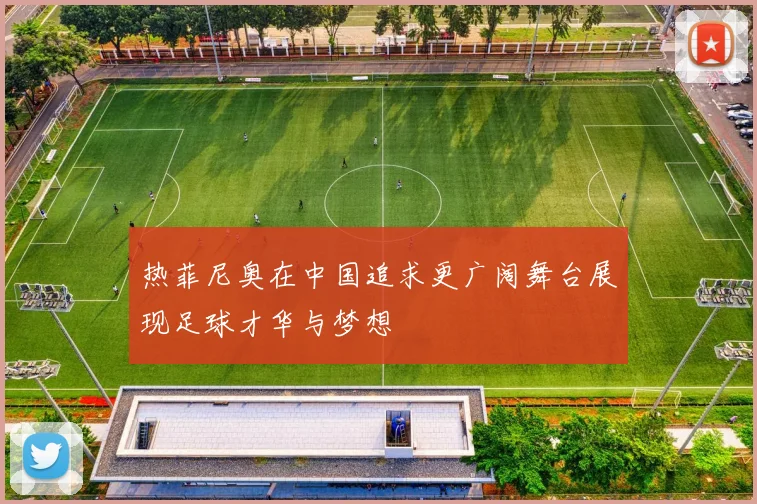 热菲尼奥在中国追求更广阔舞台展现足球才华与梦想