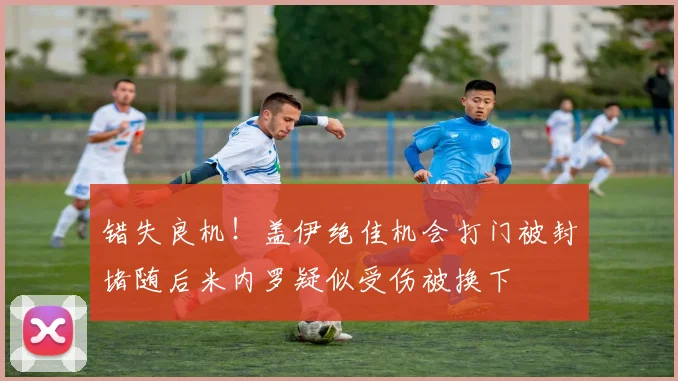 错失良机！盖伊绝佳机会打门被封堵随后米内罗疑似受伤被换下