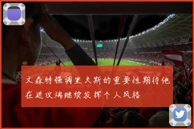 文森特强调里夫斯的重要性期待他在进攻端继续发挥个人风格