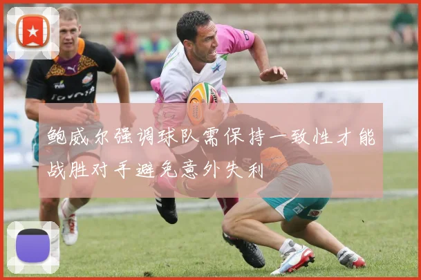 鲍威尔强调球队需保持一致性才能战胜对手避免意外失利