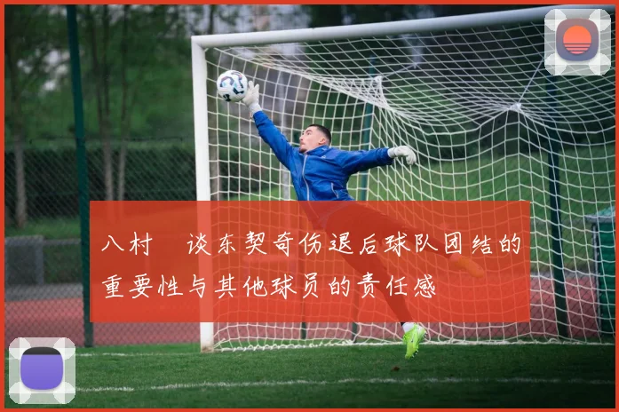 八村塁谈东契奇伤退后球队团结的重要性与其他球员的责任感