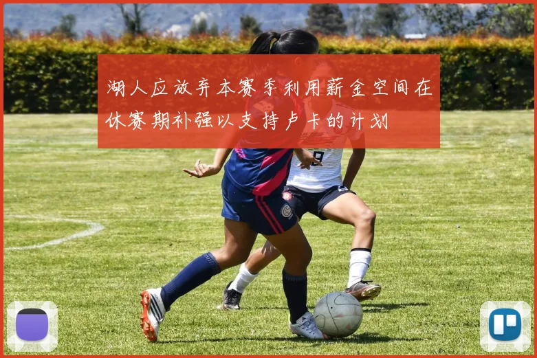 湖人应放弃本赛季利用薪金空间在休赛期补强以支持卢卡的计划