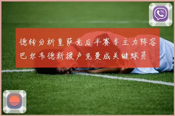 德转分析皇萨竞后半赛季主力阵容巴尔韦德新援卢克曼成关键球员