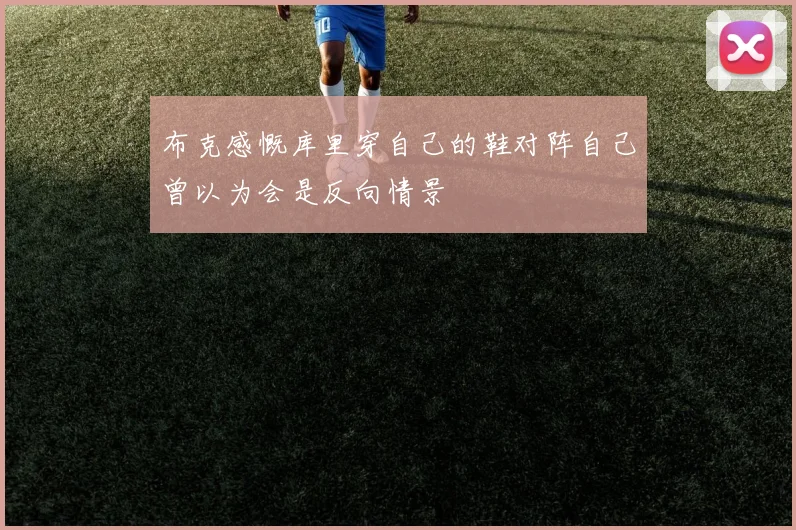 布克感慨库里穿自己的鞋对阵自己曾以为会是反向情景