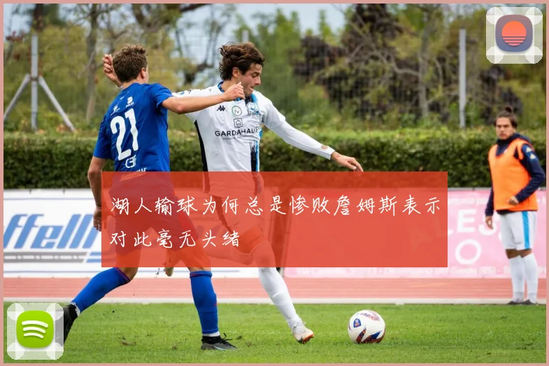 湖人输球为何总是惨败詹姆斯表示对此毫无头绪