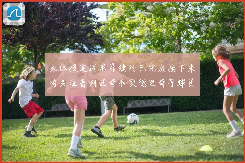 米体报道迈尼昂续约已完成接下来将关注普利西奇和莫德里奇等球员的未来