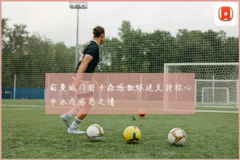 前曼城门将卡森感激球迷支持称心中永存感恩之情