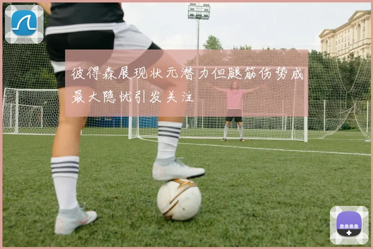 彼得森展现状元潜力但腿筋伤势成最大隐忧引发关注