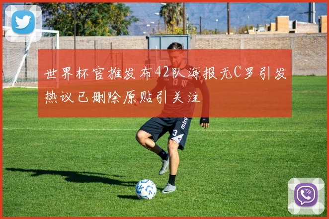 世界杯官推发布42队海报无C罗引发热议已删除原贴引关注