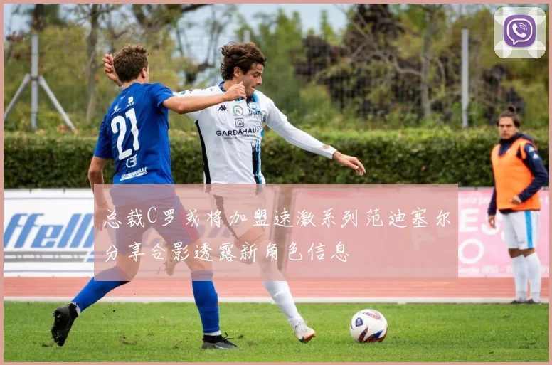 总裁C罗或将加盟速激系列范迪塞尔分享合影透露新角色信息