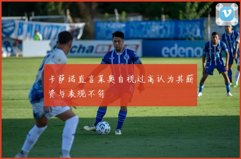 卡萨诺直言莱奥自视过高认为其薪资与表现不符