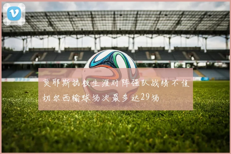 莫耶斯执教生涯对阵强队战绩不佳切尔西输球场次最多达29场