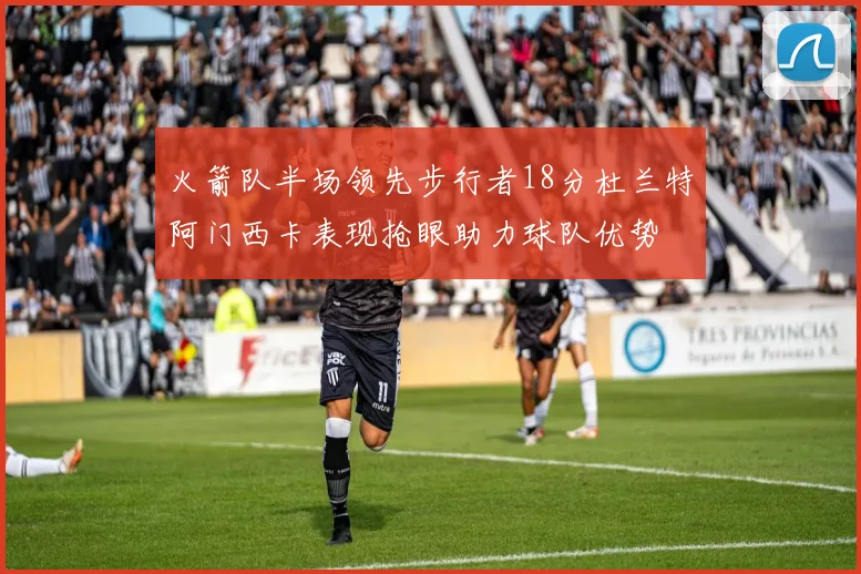 火箭队半场领先步行者18分杜兰特阿门西卡表现抢眼助力球队优势
