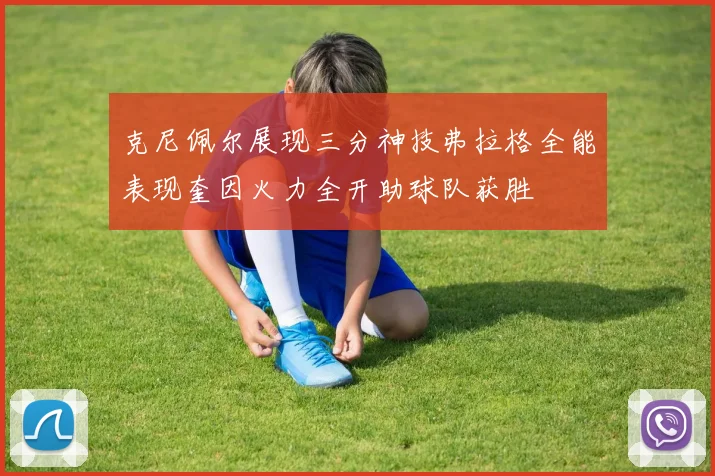克尼佩尔展现三分神技弗拉格全能表现奎因火力全开助球队获胜