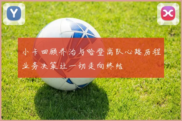 小卡回顾乔治与哈登离队心路历程业务决策让一切走向终结