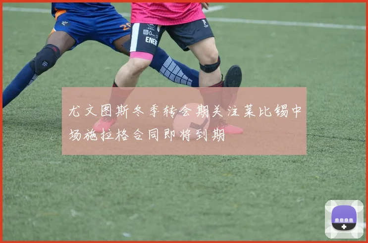 尤文图斯冬季转会期关注莱比锡中场施拉格合同即将到期
