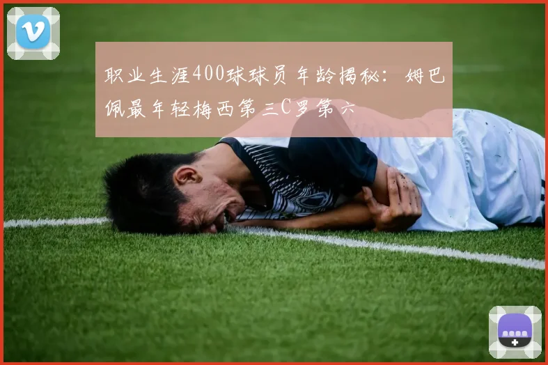 职业生涯400球球员年龄揭秘：姆巴佩最年轻梅西第三C罗第六