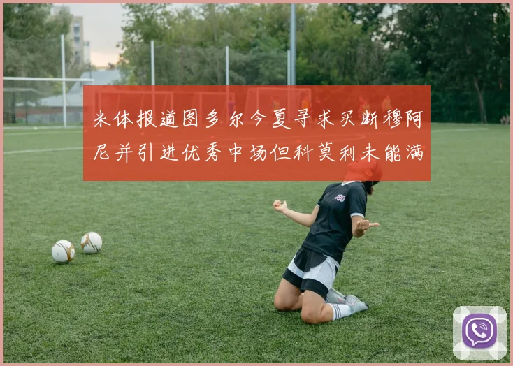 米体报道图多尔今夏寻求买断穆阿尼并引进优秀中场但科莫利未能满足要求