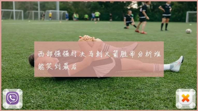 西部强强对决马刺火箭胜率分析谁能笑到最后