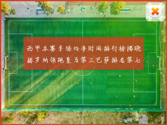 西甲本赛季场均净时间排行榜揭晓赫罗纳领跑皇马第三巴萨排名第七