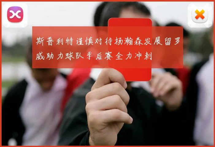 斯普利特谨慎对待杨瀚森发展留罗威助力球队季后赛全力冲刺